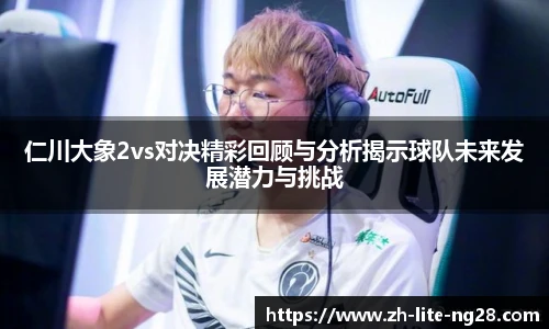 仁川大象2vs对决精彩回顾与分析揭示球队未来发展潜力与挑战